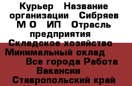 Курьер › Название организации ­ Сибряев М.О., ИП › Отрасль предприятия ­ Складское хозяйство › Минимальный оклад ­ 30 000 - Все города Работа » Вакансии   . Ставропольский край,Невинномысск г.